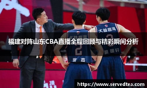 福建对阵山东CBA直播全程回顾与精彩瞬间分析