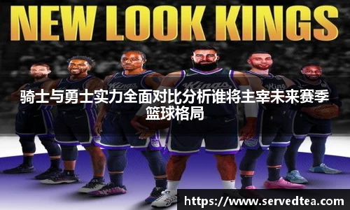 骑士与勇士实力全面对比分析谁将主宰未来赛季篮球格局