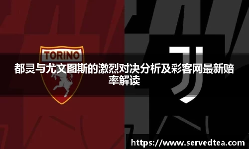 都灵与尤文图斯的激烈对决分析及彩客网最新赔率解读
