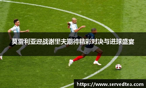 莫雷利亚迎战谢里夫期待精彩对决与进球盛宴