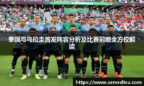 泰国与乌拉圭首发阵容分析及比赛前瞻全方位解读