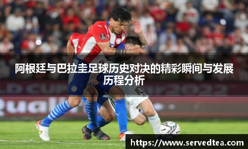 阿根廷与巴拉圭足球历史对决的精彩瞬间与发展历程分析