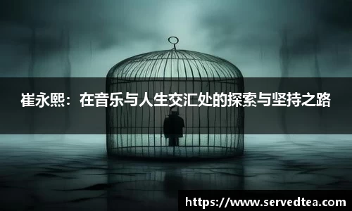 崔永熙：在音乐与人生交汇处的探索与坚持之路