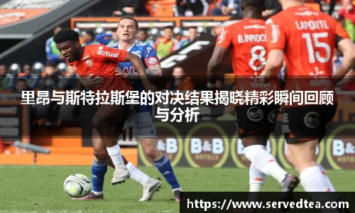 里昂与斯特拉斯堡的对决结果揭晓精彩瞬间回顾与分析