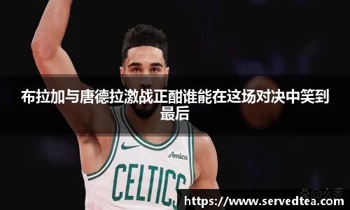 布拉加与唐德拉激战正酣谁能在这场对决中笑到最后