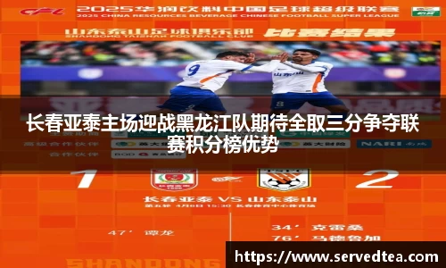 长春亚泰主场迎战黑龙江队期待全取三分争夺联赛积分榜优势